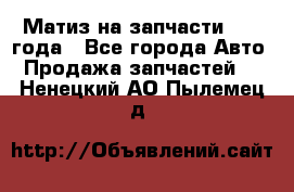 Матиз на запчасти 2010 года - Все города Авто » Продажа запчастей   . Ненецкий АО,Пылемец д.